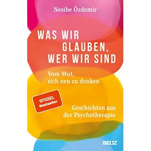 Özdemir, Nesibe Was wir glauben, wer wir sind: Vom Mut, sich neu zu denken. Geschichten aus der Psychotherapie Özdemir, Nesibe Was wir glauben, wer wir sind: Vom Mut, sich neu zu denken. Geschichten aus der Psychotherapie