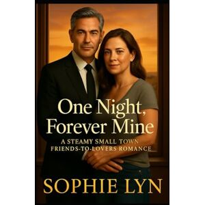 Lyn, Sophie One Night, Forever Mine: A Steamy Small-Town, Friends-to-Lovers Romance Lyn, Sophie One Night, Forever Mine: A Steamy Small-Town, Friends-to-Lovers Romance