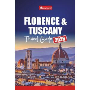 Ferrell, Larry Florence & Tuscany TRAVEL GUIDE 2026: Discover Italy’s Art Cities with Day Trips, Wine Routes, Maps, Itineraries, and Local Tips Ferrell, Larry Florence & Tuscany TRAVEL GUIDE 2026: Discover Italy’s Art Cities with Day Trips, Wine Routes, Maps, Itineraries, and Local Tips