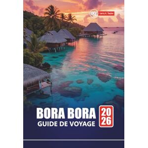 Taylor BORA BORA GUIDE DE VOYAGE 2026: Planifiez vos vacances sur l'île de la Polynésie française avec des conseils de lune de miel, des plages, des spots de ... sur pilotis et des expériences locales Taylor BORA BORA GUIDE DE VOYAGE 2026: Planifiez vos vacances sur l'île de la Polynésie française avec des conseils de lune de miel, des plages, des spots de ... sur pilotis et des expériences locales