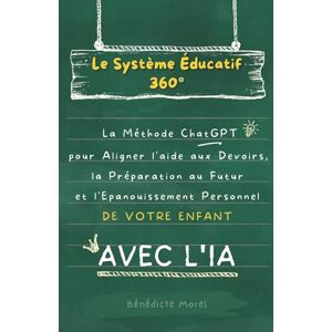 Morel, Bénédicte Le Système Éducatif 360° : La méthode ChatGPT pour aligner l'aide aux devoirs, la préparation au futur et l'épanouissement personnel de votre enfant Morel, Bénédicte Le Système Éducatif 360° : La méthode ChatGPT pour aligner l'aide aux devoirs, la préparation au futur et l'épanouissement personnel de votre enfant