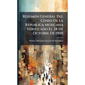 Resumen General Del Censo De La Republica Mexicana Verificado El 28 De Octubre De 1900 Resumen General Del Censo De La Republica Mexicana Verificado El 28 De Octubre De 1900