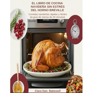 Bakewell, Clara Dan. El libro de recetas navideñas sin estrés para horno Breville: Comidas navideñas rápidas y fáciles (la guía de menos de 30 minutos) Bakewell, Clara Dan. El libro de recetas navideñas sin estrés para horno Breville: Comidas navideñas rápidas y fáciles (la guía de menos de 30 minutos)