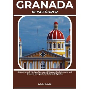 Tederich, Geissler GRANADA REISEFÜHRER: Reise clever mit wichtigen Tipps, sorgfältig geplanten Reiserouten und Granadas unvergesslichen Sehenswürdigkeiten Tederich, Geissler GRANADA REISEFÜHRER: Reise clever mit wichtigen Tipps, sorgfältig geplanten Reiserouten und Granadas unvergesslichen Sehenswürdigkeiten