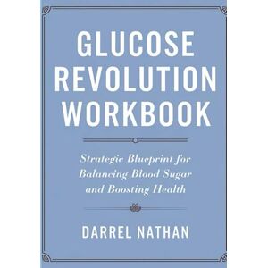 Nathan, Darrel Glucose Revolution Workbook: Strategic Blueprint for Balancing Blood Sugar and Boosting Health Nathan, Darrel Glucose Revolution Workbook: Strategic Blueprint for Balancing Blood Sugar and Boosting Health