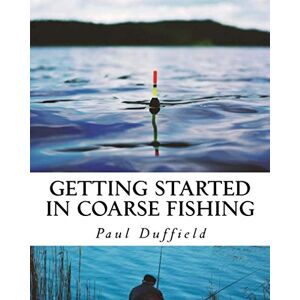 Duffield, Paul Getting Started in Coarse Fishing: Tackle, methods and baits for all waters and species Duffield, Paul Getting Started in Coarse Fishing: Tackle, methods and baits for all waters and species