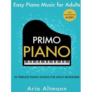 Altmann, Aria Primo Piano. Easy Piano Music for Adults. 55 Timeless Piano Songs for Adult Beginners with Downloadable Audio (#1 in Series) Altmann, Aria Primo Piano. Easy Piano Music for Adults. 55 Timeless Piano Songs for Adult Beginners with Downloadable Audio (#1 in Series)