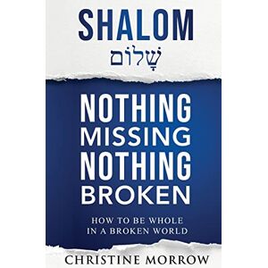 Morrow, Christine A Shalom Nothing Missing Nothing Broken: How to Be Whole in a Broken World Morrow, Christine A Shalom Nothing Missing Nothing Broken: How to Be Whole in a Broken World