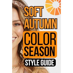 Melga, Laia Soft Autumn Color Palette Style Guide: The Complete Color Season Wardrobe Style Melga, Laia Soft Autumn Color Palette Style Guide: The Complete Color Season Wardrobe Style