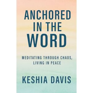 Davis, Keshia Anchored in the Word: Meditating Through Chaos, Living in Peace Davis, Keshia Anchored in the Word: Meditating Through Chaos, Living in Peace