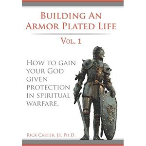 Carter Jr., Rick Building an armor plated life volume 1: How to use your God given protection in spiritual warfare (The Armor Plated Life Series) Carter Jr., Rick Building an armor plated life volume 1: How to use your God given protection in spiritual warfare (The Armor Plated Life Series)