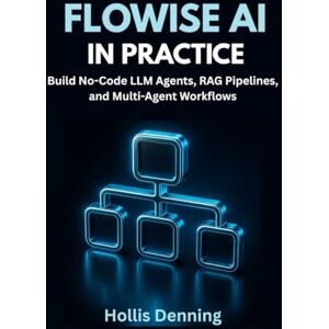 Denning, Hollis Flowise AI in Practice: Build No-Code LLM Agents, RAG Pipelines, and Multi-Agent Workflows Denning, Hollis Flowise AI in Practice: Build No-Code LLM Agents, RAG Pipelines, and Multi-Agent Workflows