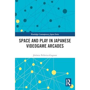 Pelletier-Gagnon, Jérémie Space and Play in Japanese Videogame Arcades (Routledge Contemporary Japan Series) Pelletier-Gagnon, Jérémie Space and Play in Japanese Videogame Arcades (Routledge Contemporary Japan Series)