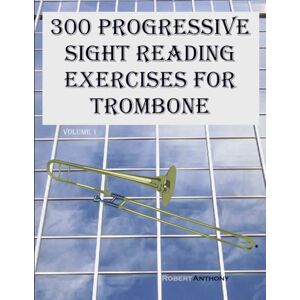 Anthony, Robert 300 Progressive Sight Reading Exercises for Trombone: Volume 1 Anthony, Robert 300 Progressive Sight Reading Exercises for Trombone: Volume 1