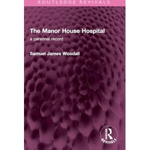 Woodall, Samuel James The Manor House Hospital: A Personal Record (Routledge Revivals) Woodall, Samuel James The Manor House Hospital: A Personal Record (Routledge Revivals)
