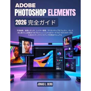 Jonas L. Berg ADOBE PHOTOSHOP ELEMENTS 2026 完全ガイド: 写真編集、画像レタッチ、レイヤー管理、クリエイティブエフェクト、そして初 心者から上級者までのプロフェッショナルなワークフローをマスターするための ステップバイステップの完全マニュアル Jonas L. Berg ADOBE PHOTOSHOP ELEMENTS 2026 完全ガイド: 写真編集、画像レタッチ、レイヤー管理、クリエイティブエフェクト、そして初 心者から上級者までのプロフェッショナルなワークフローをマスターするための ステップバイステップの完全マニュアル
