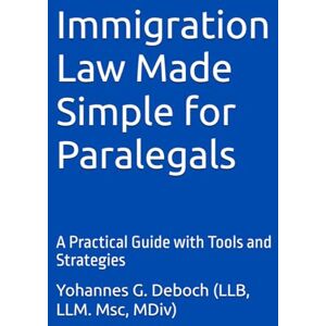 Deboch, Yohannes Getahun Immigration Law Made Simple for Paralegals: A Practical Guide with Tools and Strategies Deboch, Yohannes Getahun Immigration Law Made Simple for Paralegals: A Practical Guide with Tools and Strategies