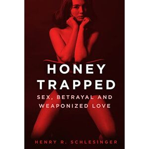 Schlesinger, Henry R. Honey Trapped: Sex, Betrayal and Weaponized Love Schlesinger, Henry R. Honey Trapped: Sex, Betrayal and Weaponized Love