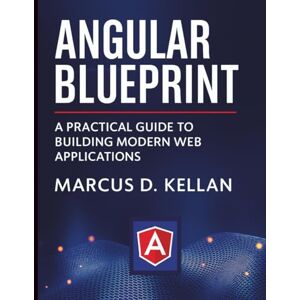 Kellan, Marcus D. Angular Blueprint: A Practical Guide to Building Modern Web Applications (Digital Learning and Tutorials Made Easy for Beginners) Kellan, Marcus D. Angular Blueprint: A Practical Guide to Building Modern Web Applications (Digital Learning and Tutorials Made Easy for Beginners)