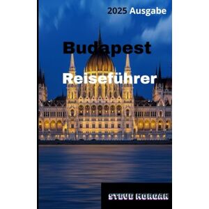Morgan, Steve Budapest Reiseführer 2025: Reisetipps, Top-Attraktionen, und lokale Geheimnisse für eine Unvergessliche Reise Morgan, Steve Budapest Reiseführer 2025: Reisetipps, Top-Attraktionen, und lokale Geheimnisse für eine Unvergessliche Reise