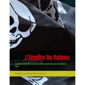 Fourment, M Fabrice Ariel L'empire du poison: Comment Big Pharma a fait de la medecine une machine a tuer Fourment, M Fabrice Ariel L'empire du poison: Comment Big Pharma a fait de la medecine une machine a tuer