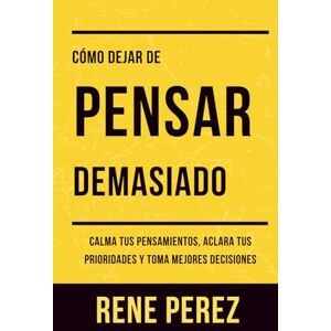 Perez, Rene Como Dejar de Pensar Demasiado: Calma Tus Pensamientos, Aclara Tus Prioridades y Toma Mejores Decisiones (La Ruta de la Coherencia) Perez, Rene Como Dejar de Pensar Demasiado: Calma Tus Pensamientos, Aclara Tus Prioridades y Toma Mejores Decisiones (La Ruta de la Coherencia)