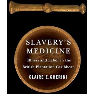 Gherini, Claire E. Slavery's Medicine: Illness and Labor in the British Plantation Caribbean (Early American Histories) Gherini, Claire E. Slavery's Medicine: Illness and Labor in the British Plantation Caribbean (Early American Histories)