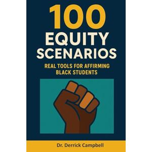 Campbell, Dr. Derrick 100 Equity Scenarios: Real Tools for Affirming Black Students Campbell, Dr. Derrick 100 Equity Scenarios: Real Tools for Affirming Black Students