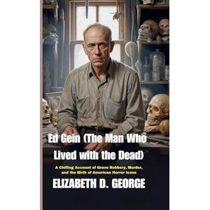 George, Elizabeth D Ed Gein (The Man Who Lived with the Dead): A Chilling Account of Grave Robbery, Murder, and the Birth of American Horror Icons (Whispers of the Damned) George, Elizabeth D Ed Gein (The Man Who Lived with the Dead): A Chilling Account of Grave Robbery, Murder, and the Birth of American Horror Icons (Whispers of the Damned)