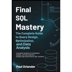 Orlander, Paul Final SQL Mastery: The Complete Guide to Query Design, Optimization, and Data Analysis: A practical handbook for developers, analysts, and data engineers building high-performance SQL solutions. Orlander, Paul Final SQL Mastery: The Complete Guide to Query Design, Optimization, and Data Analysis: A practical handbook for developers, analysts, and data engineers building high-performance SQL solutions.