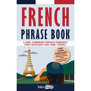 French, Talk in French Phrase Book: 1,500+ Common French Phrases for Everyday Use and Travel French, Talk in French Phrase Book: 1,500+ Common French Phrases for Everyday Use and Travel