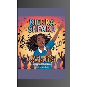 Green, Lotoya KIERRA SHEARD: Sharing Music and God with Friends A Biography Book for Kids Green, Lotoya KIERRA SHEARD: Sharing Music and God with Friends A Biography Book for Kids