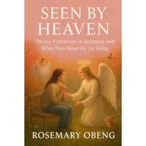 Obeng, Rosemary Seen by Heaven: Divine Visitations in Scripture and What They Mean for Us Today Obeng, Rosemary Seen by Heaven: Divine Visitations in Scripture and What They Mean for Us Today