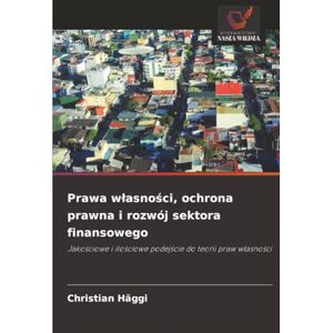 Häggi, Christian Prawa własności, ochrona prawna i rozwój sektora finansowego: Jakościowe i ilościowe podejście do teorii praw własności: Jako¿ciowe i ilo¿ciowe podej¿cie do teorii praw w¿asno¿ci Häggi, Christian Prawa własności, ochrona prawna i rozwój sektora finansowego: Jakościowe i ilościowe podejście do teorii praw własności: Jako¿ciowe i ilo¿ciowe podej¿cie do teorii praw w¿asno¿ci
