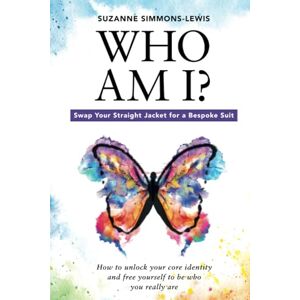 Simmons-Lewis, Suzanne Who Am I? Swap Your Straight Jacket for a Bespoke Suit: How to unlock your core identity and free yourself to be who you really are Simmons-Lewis, Suzanne Who Am I? Swap Your Straight Jacket for a Bespoke Suit: How to unlock your core identity and free yourself to be who you really are