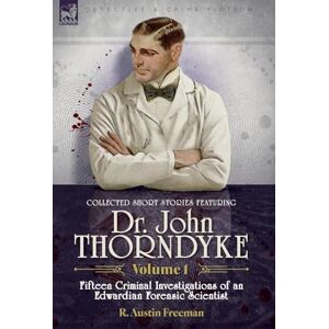 Freeman, R Austin Collected Short Stories Featuring Doctor John Thorndyke Volume 1: Fifteen Criminal Investigations of an Edwardian Forensic Scientist Freeman, R Austin Collected Short Stories Featuring Doctor John Thorndyke Volume 1: Fifteen Criminal Investigations of an Edwardian Forensic Scientist