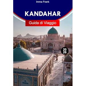 Frank, Imma KANDAHAR GUIDA DI VIAGGIO 2026: Scopri Kandahar, Afghanistan, con antiche fortezze, patrimonio pashto, vivaci bazar e storie lungo le Vie della Seta Frank, Imma KANDAHAR GUIDA DI VIAGGIO 2026: Scopri Kandahar, Afghanistan, con antiche fortezze, patrimonio pashto, vivaci bazar e storie lungo le Vie della Seta