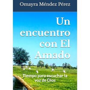 Méndez Pérez, Omayra Un encuentro con El Amado: Tiempo para escuchar la voz de Dios Méndez Pérez, Omayra Un encuentro con El Amado: Tiempo para escuchar la voz de Dios