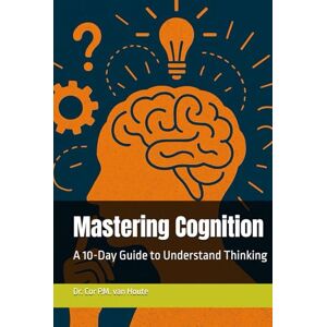 van Houte, Dr. Cor P.M. Mastering Cognition: A 10-Day Guide to Understand Thinking (Mastering Psychology) van Houte, Dr. Cor P.M. Mastering Cognition: A 10-Day Guide to Understand Thinking (Mastering Psychology)
