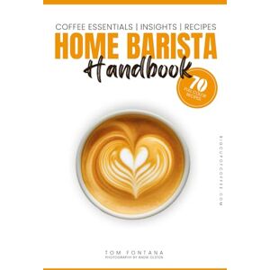 Fontana, Tom Home Barista Handbook: Coffee Recipe Book for Every Kitchen With Expert Tips, Techniques & 70 Delicious Brews Fontana, Tom Home Barista Handbook: Coffee Recipe Book for Every Kitchen With Expert Tips, Techniques & 70 Delicious Brews
