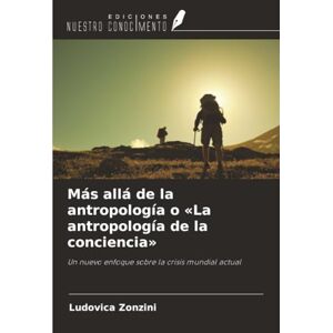Zonzini, Ludovica Más allá de la antropología o «La antropología de la conciencia»: Un nuevo enfoque sobre la crisis mundial actual Zonzini, Ludovica Más allá de la antropología o «La antropología de la conciencia»: Un nuevo enfoque sobre la crisis mundial actual