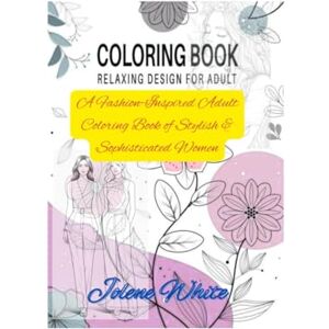 White, Jolene Coloring book relaxing design for adults: A Fashion-Inspired Adult Coloring Book of Stylish & Sophisticated Women White, Jolene Coloring book relaxing design for adults: A Fashion-Inspired Adult Coloring Book of Stylish & Sophisticated Women