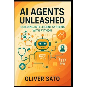 SATO, OLIVER AI Agents Unleashed: Building Intelligent Systems with Python: From Foundations to Scalable Autonomous Solutions (Agentic Systems Engineering Series: ... Automated, and Scalable AI Architectures) SATO, OLIVER AI Agents Unleashed: Building Intelligent Systems with Python: From Foundations to Scalable Autonomous Solutions (Agentic Systems Engineering Series: ... Automated, and Scalable AI Architectures)