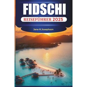 Josephson, Jane R. FIDSCHI REISEFÜHRER 2025: Entdecken Sie die Schönheit, das Abenteuer und die Entspannung von Fidschi Josephson, Jane R. FIDSCHI REISEFÜHRER 2025: Entdecken Sie die Schönheit, das Abenteuer und die Entspannung von Fidschi
