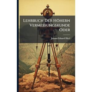 Hierl, Johann Eduard Lehrbuch Der Höhern Vermessungskunde Oder Hierl, Johann Eduard Lehrbuch Der Höhern Vermessungskunde Oder