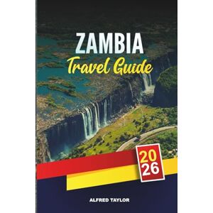 Taylor ZAMBIA TRAVEL GUIDE 2026: Victoria Falls, South Luangwa Safaris, Zambezi River, Lusaka, Adventure Travel & Cultural Tours Taylor ZAMBIA TRAVEL GUIDE 2026: Victoria Falls, South Luangwa Safaris, Zambezi River, Lusaka, Adventure Travel & Cultural Tours