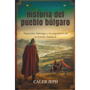 JEPH, CALEB Historia del pueblo búlgaro: Migración, liderazgo y el surgimiento de un Estado mediev: 11 (European countries) JEPH, CALEB Historia del pueblo búlgaro: Migración, liderazgo y el surgimiento de un Estado mediev: 11 (European countries)
