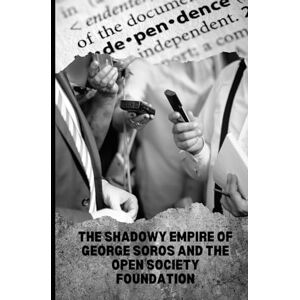 McMullen, Carl The Shadowy Empire of George Soros and the Open Society Foundation McMullen, Carl The Shadowy Empire of George Soros and the Open Society Foundation