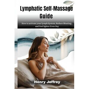 Jeffrey, Henry Lymphatic self-massage guide: How to activate your lymph System, Reduce Bloating, and Feel lighter Even Day Jeffrey, Henry Lymphatic self-massage guide: How to activate your lymph System, Reduce Bloating, and Feel lighter Even Day
