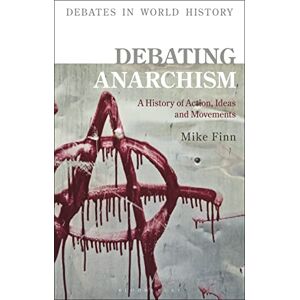 Mike Finn Debating Anarchism: A History of Action, Ideas and Movements (Debates in World History) Mike Finn Debating Anarchism: A History of Action, Ideas and Movements (Debates in World History)